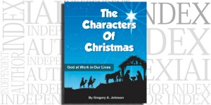 The Characters of Christmas: God at Work in Our Lives by Gregory A. Johnson on the Independent Author Index