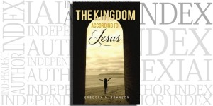 The Kingdom According to Jesus by Gregory A. Johnson on the Independent Author Index