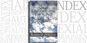 Some Understand 1 + 6 = 7 by Robert P. Holland on the Independent Author Index