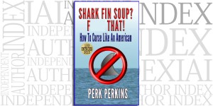 Shark Fin Soup? F--- That!:How To Curse Like An American by Perk Perkins on the Independent Author Index