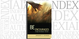 Be Encouraged: A Daily Devotional, Volume 1 by Gregory A. Johnson on the Independent Author Index