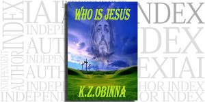 Who is Jesus? by K. Z. Obinna on the Independent Author Index