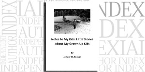 Notes To My Kids: Little Stories About My Grown Up Kids by Jeffery W. Turner on the Independent Author Index