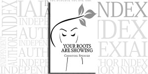 Your Roots Are Showing by Christine Spencer on the Independent Author Index